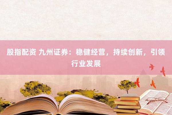 股指配资 九州证券：稳健经营，持续创新，引领行业发展