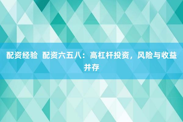 配资经验  配资六五八：高杠杆投资，风险与收益并存