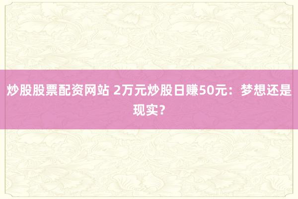 炒股股票配资网站 2万元炒股日赚50元：梦想还是现实？