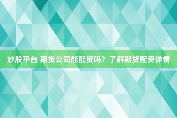 炒股平台 期货公司能配资吗？了解期货配资详情