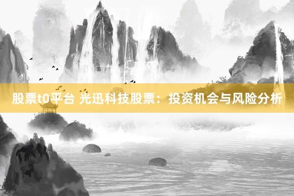 股票t0平台 光迅科技股票：投资机会与风险分析