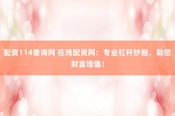 配资114查询网 在线配资网：专业杠杆炒股，助您财富增值！
