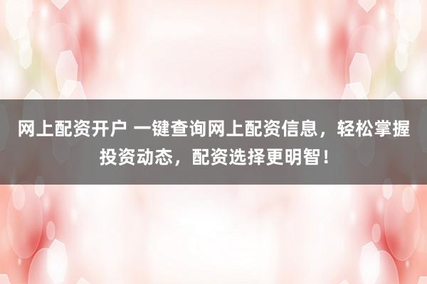 网上配资开户 一键查询网上配资信息，轻松掌握投资动态，配资选择更明智！