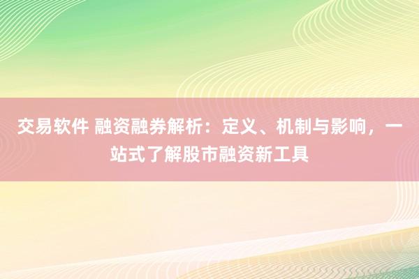 交易软件 融资融券解析：定义、机制与影响，一站式了解股市融资新工具