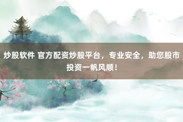 炒股软件 官方配资炒股平台，专业安全，助您股市投资一帆风顺！