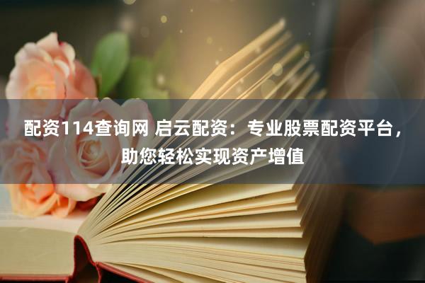 配资114查询网 启云配资：专业股票配资平台，助您轻松实现资产增值