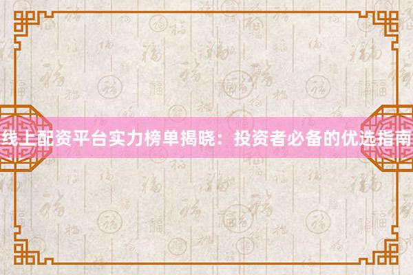 线上配资平台实力榜单揭晓：投资者必备的优选指南