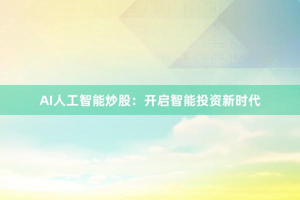 AI人工智能炒股：开启智能投资新时代