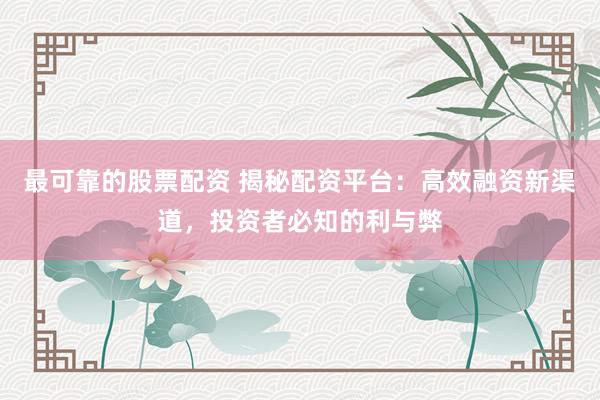 最可靠的股票配资 揭秘配资平台：高效融资新渠道，投资者必知的利与弊