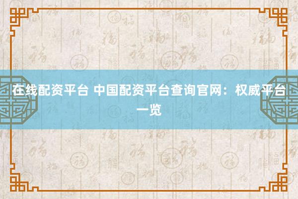 在线配资平台 中国配资平台查询官网：权威平台一览