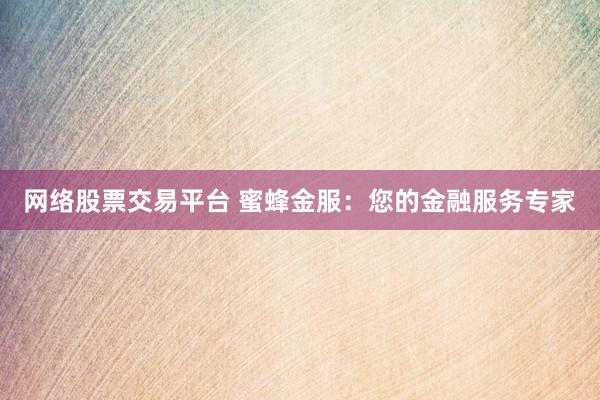 网络股票交易平台 蜜蜂金服：您的金融服务专家