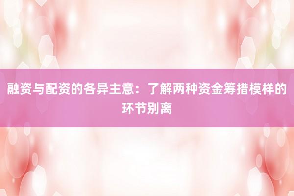 融资与配资的各异主意：了解两种资金筹措模样的环节别离