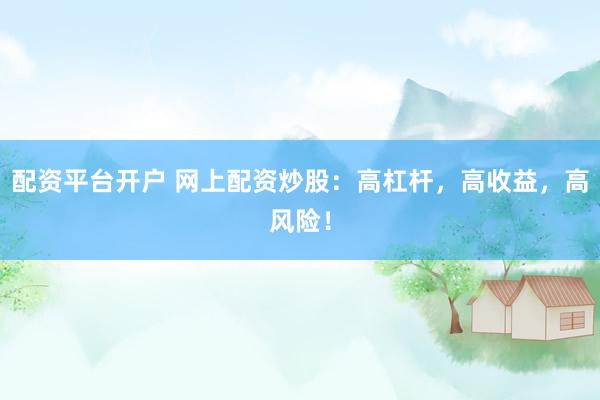 配资平台开户 网上配资炒股：高杠杆，高收益，高风险！