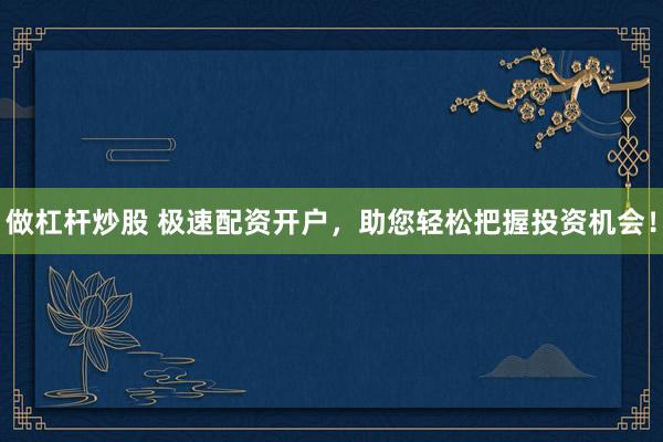 做杠杆炒股 极速配资开户，助您轻松把握投资机会！