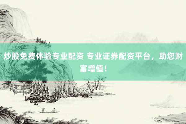 炒股免费体验专业配资 专业证券配资平台，助您财富增值！