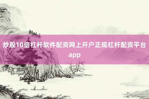炒股10倍杠杆软件配资网上开户正规杠杆配资平台app