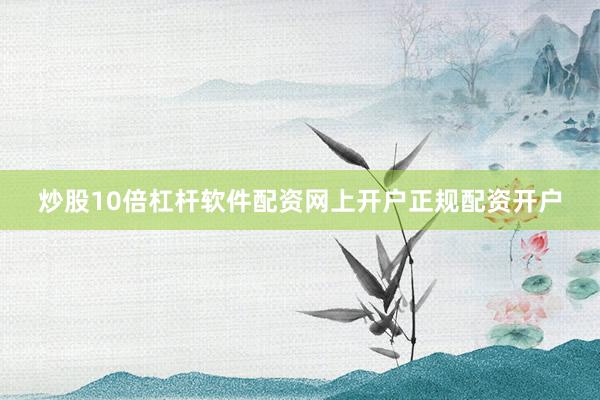 炒股10倍杠杆软件配资网上开户正规配资开户