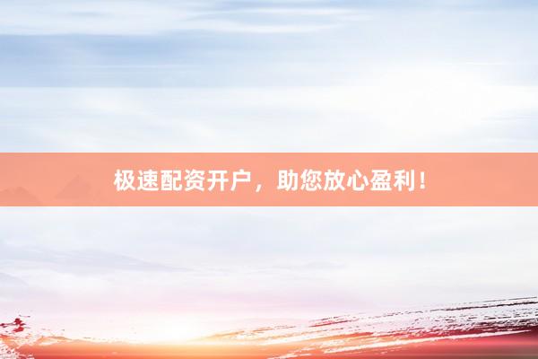 极速配资开户，助您放心盈利！