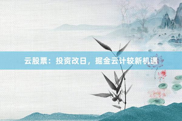 云股票：投资改日，掘金云计较新机遇