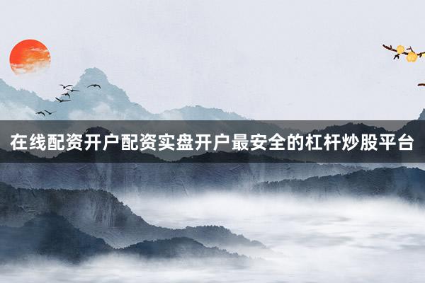 在线配资开户配资实盘开户最安全的杠杆炒股平台