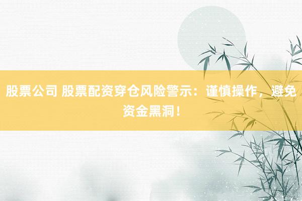 股票公司 股票配资穿仓风险警示：谨慎操作，避免资金黑洞！