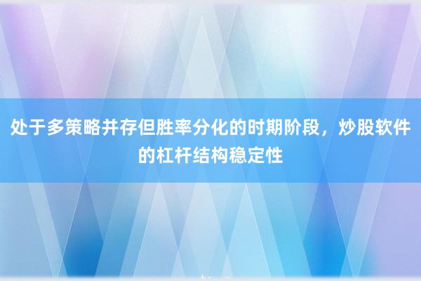处于多策略并存但胜率分化的时期阶段，炒股软件的杠杆结构稳定性