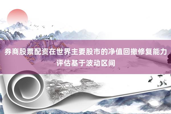 券商股票配资在世界主要股市的净值回撤修复能力评估基于波动区间