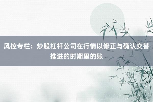 风控专栏：炒股杠杆公司在行情以修正与确认交替推进的时期里的账
