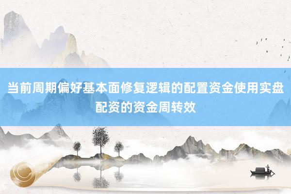 当前周期偏好基本面修复逻辑的配置资金使用实盘配资的资金周转效