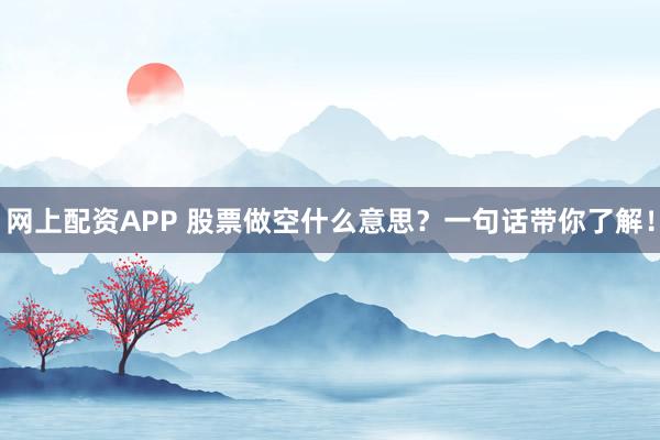 网上配资APP 股票做空什么意思？一句话带你了解！