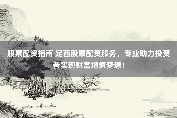 股票配资指南 定西股票配资服务，专业助力投资者实现财富增值梦想！