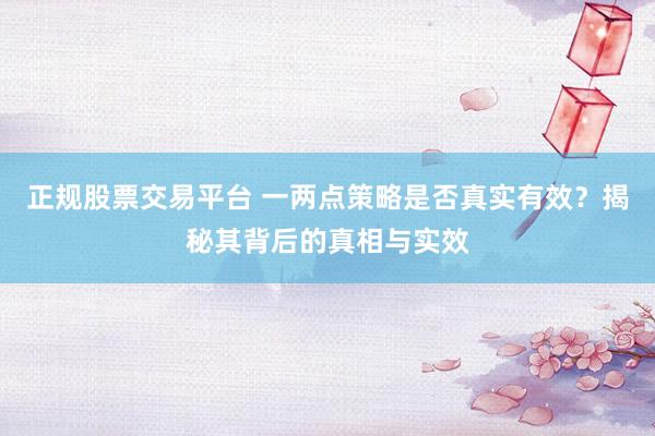 正规股票交易平台 一两点策略是否真实有效？揭秘其背后的真相与实效