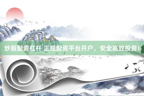 炒股配资杠杆 正规配资平台开户，安全高效投资！