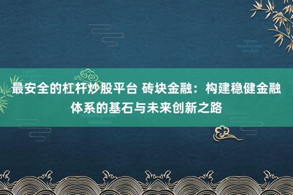 最安全的杠杆炒股平台 砖块金融：构建稳健金融体系的基石与未来创新之路