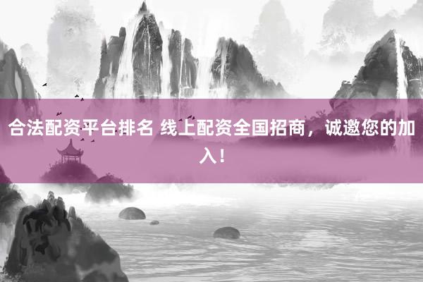 合法配资平台排名 线上配资全国招商，诚邀您的加入！