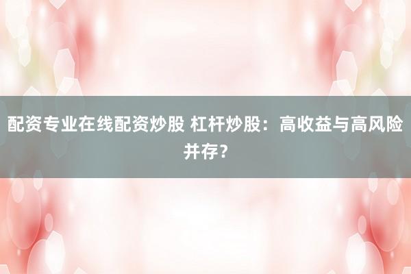配资专业在线配资炒股 杠杆炒股：高收益与高风险并存？