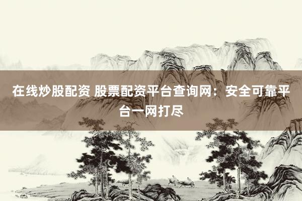 在线炒股配资 股票配资平台查询网：安全可靠平台一网打尽