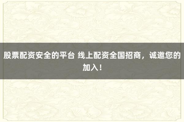 股票配资安全的平台 线上配资全国招商，诚邀您的加入！