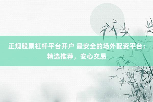 正规股票杠杆平台开户 最安全的场外配资平台：精选推荐，安心交易