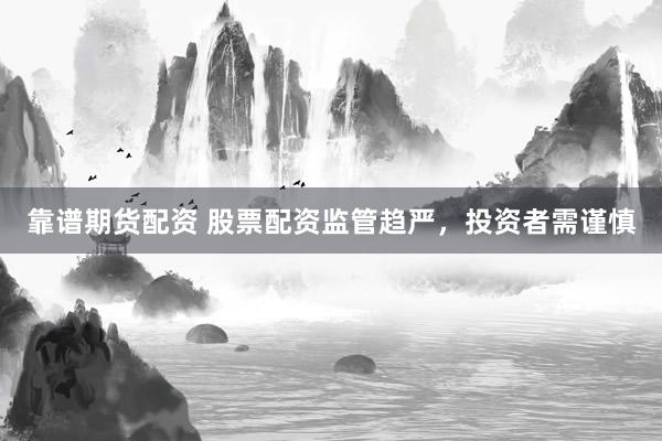 靠谱期货配资 股票配资监管趋严，投资者需谨慎