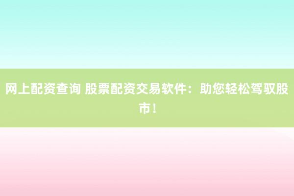 网上配资查询 股票配资交易软件：助您轻松驾驭股市！