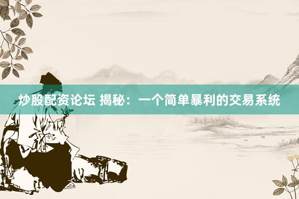 炒股配资论坛 揭秘：一个简单暴利的交易系统